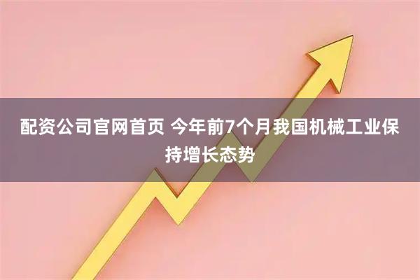 配资公司官网首页 今年前7个月我国机械工业保持增长态势