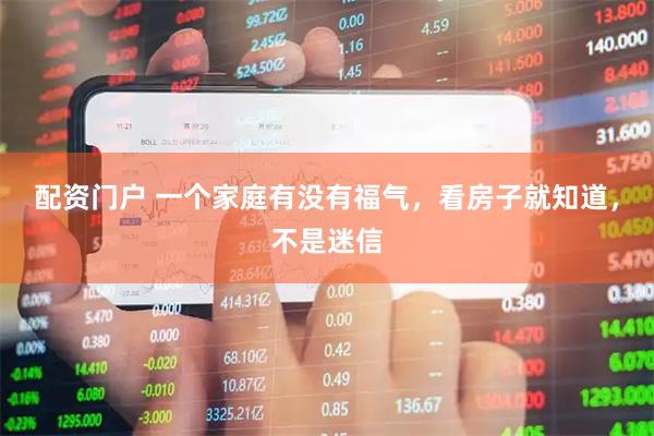 配资门户 一个家庭有没有福气，看房子就知道，不是迷信