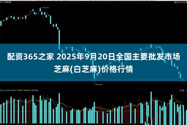 配资365之家 2025年9月20日全国主要批发市场芝麻(白芝麻)价格行情
