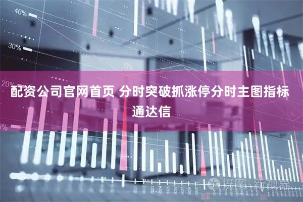 配资公司官网首页 分时突破抓涨停分时主图指标 通达信