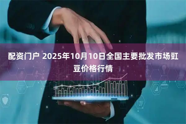 配资门户 2025年10月10日全国主要批发市场豇豆价格行情