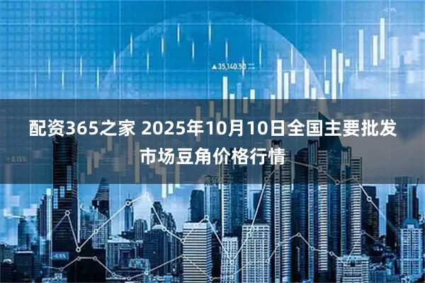 配资365之家 2025年10月10日全国主要批发市场豆角价格行情