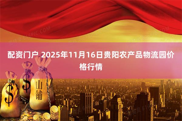 配资门户 2025年11月16日贵阳农产品物流园价格行情