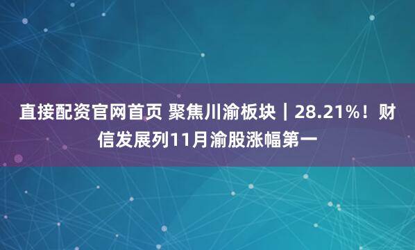 直接配资官网首页 聚焦川渝板块｜28.21%！财信发展列11月渝股涨幅第一