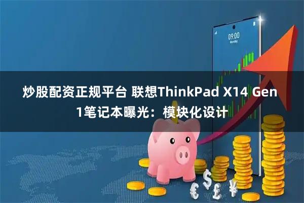 炒股配资正规平台 联想ThinkPad X14 Gen 1笔记本曝光：模块化设计