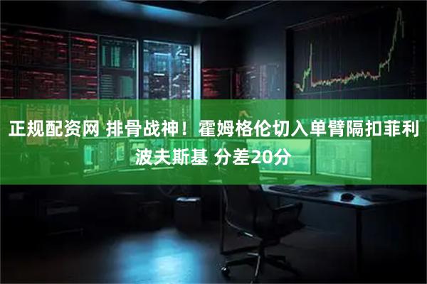 正规配资网 排骨战神！霍姆格伦切入单臂隔扣菲利波夫斯基 分差20分