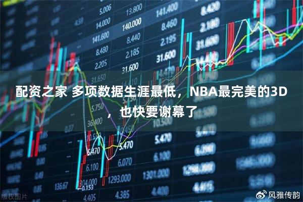 配资之家 多项数据生涯最低，NBA最完美的3D，也快要谢幕了