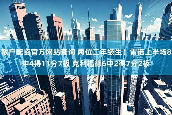 散户配资官方网站查询 两位二年级生！雷诺上半场8中4得11分7板 克利福德6中2得7分2板